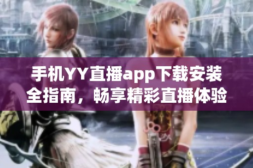 手机YY直播app下载安装全指南，畅享精彩直播体验