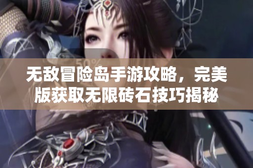 无敌冒险岛手游攻略，完美版获取无限砖石技巧揭秘
