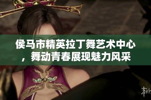 侯马市精英拉丁舞艺术中心，舞动青春展现魅力风采