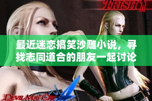 最近迷恋搞笑沙雕小说，寻找志同道合的朋友一起讨论交流！